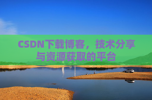 CSDN下载博客，技术分享与资源获取的平台